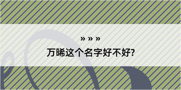 万晞这个名字好不好?