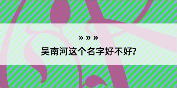 吴南河这个名字好不好?