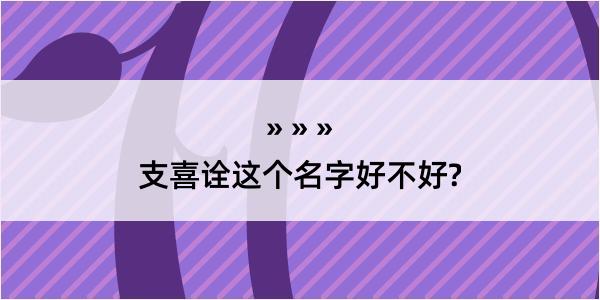 支喜诠这个名字好不好?