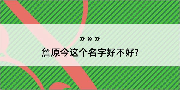 詹原今这个名字好不好?