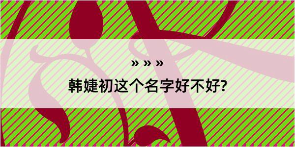 韩婕初这个名字好不好?