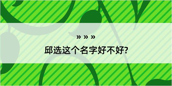 邱选这个名字好不好?