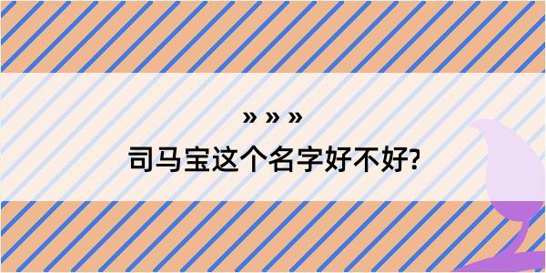 司马宝这个名字好不好?