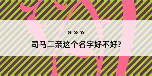 司马二亲这个名字好不好?