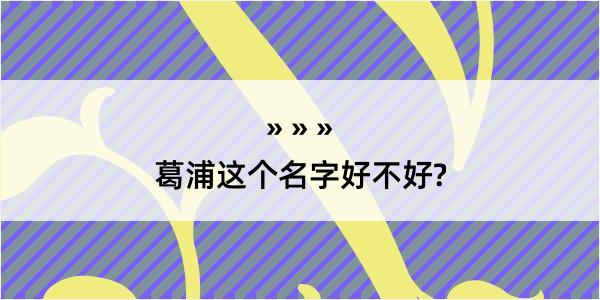 葛浦这个名字好不好?