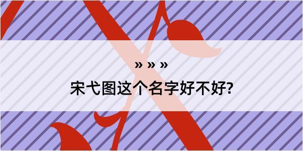 宋弋图这个名字好不好?