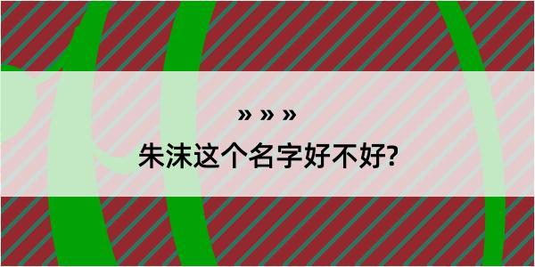 朱沫这个名字好不好?