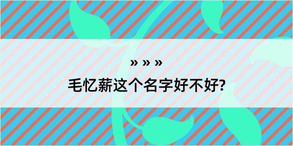 毛忆薪这个名字好不好?