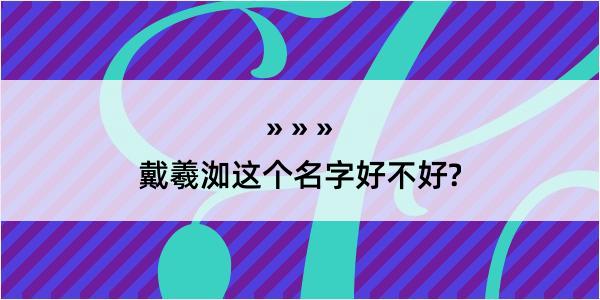 戴羲洳这个名字好不好?