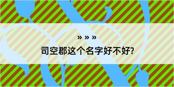 司空郡这个名字好不好?