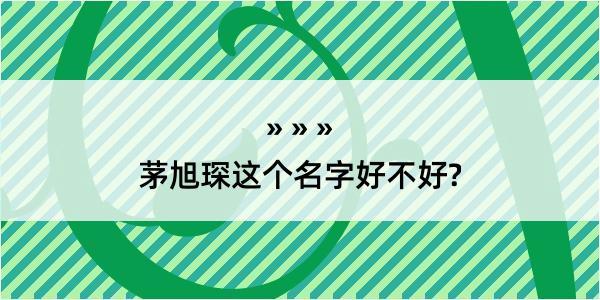 茅旭琛这个名字好不好?