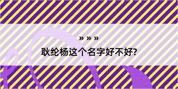 耿纶杨这个名字好不好?