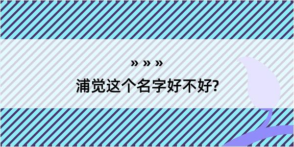 浦觉这个名字好不好?