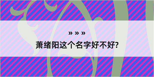 萧绪阳这个名字好不好?