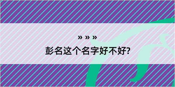 彭名这个名字好不好?