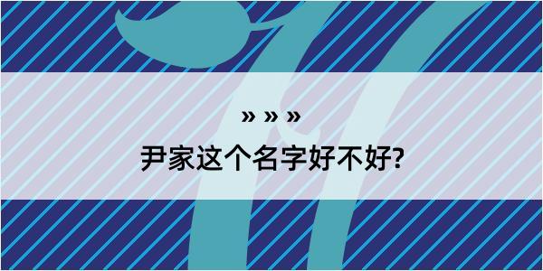 尹家这个名字好不好?