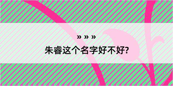 朱睿这个名字好不好?