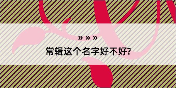 常辑这个名字好不好?