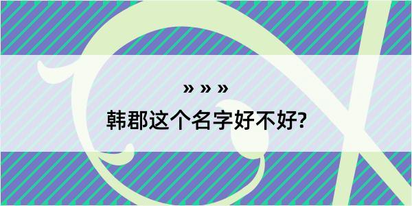 韩郡这个名字好不好?