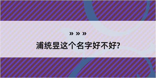 浦统昱这个名字好不好?