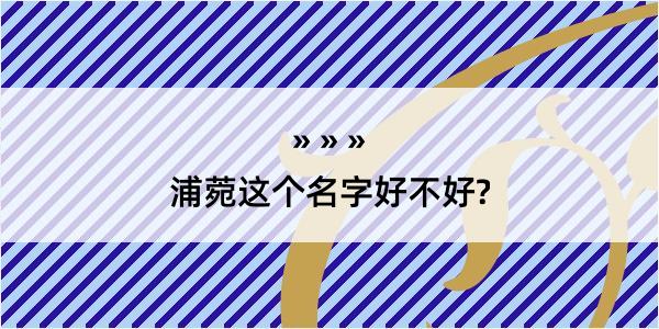 浦菀这个名字好不好?