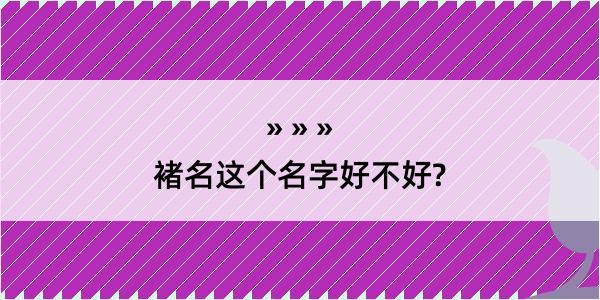 褚名这个名字好不好?