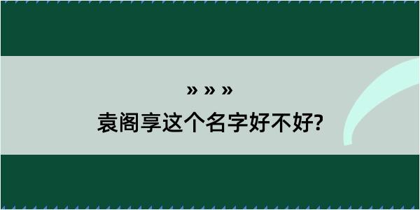 袁阁享这个名字好不好?