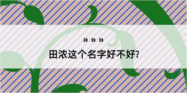 田浓这个名字好不好?