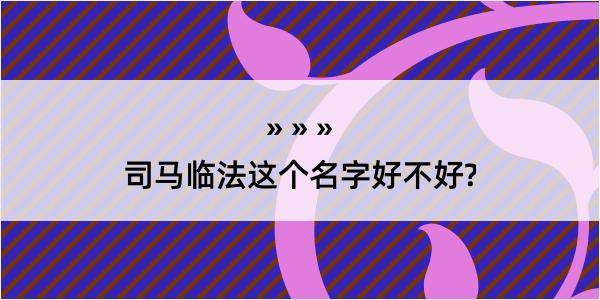 司马临法这个名字好不好?