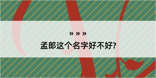 孟郎这个名字好不好?