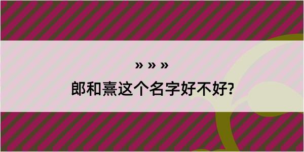 郎和熹这个名字好不好?