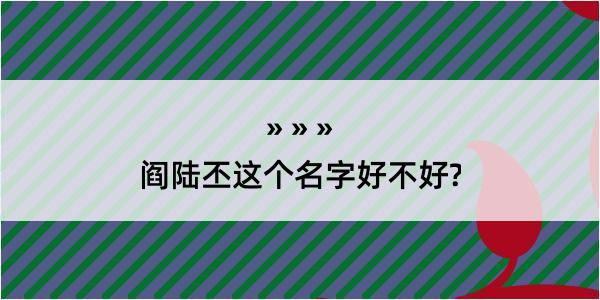 阎陆丕这个名字好不好?