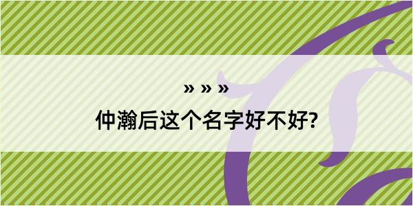 仲瀚后这个名字好不好?