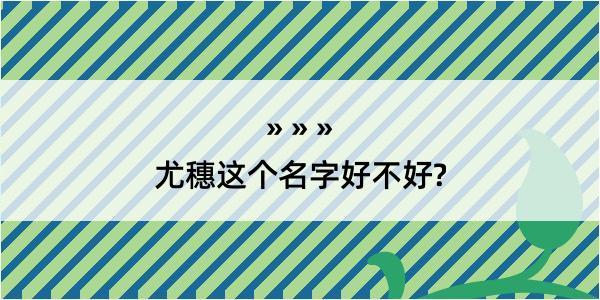 尤穗这个名字好不好?