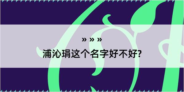 浦沁琄这个名字好不好?