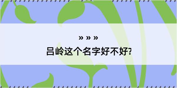 吕岭这个名字好不好?