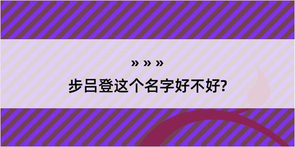 步吕登这个名字好不好?