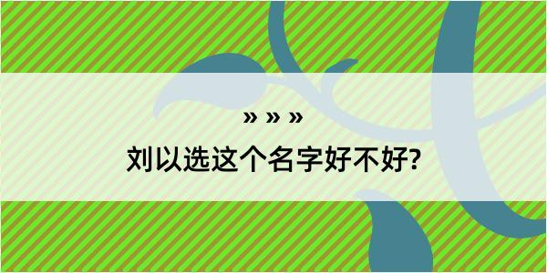 刘以选这个名字好不好?