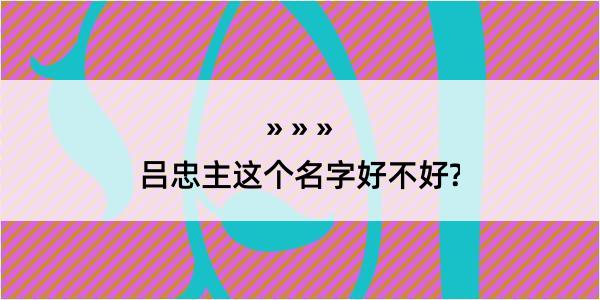 吕忠主这个名字好不好?