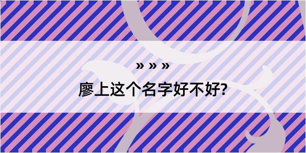 廖上这个名字好不好?