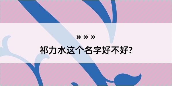 祁力水这个名字好不好?