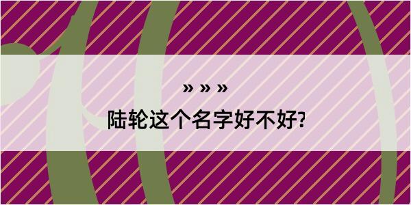 陆轮这个名字好不好?