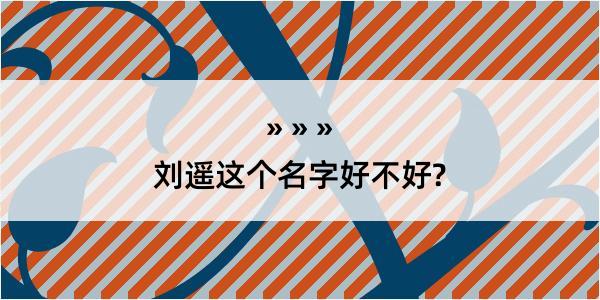 刘遥这个名字好不好?