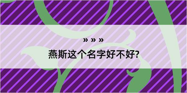 燕斯这个名字好不好?