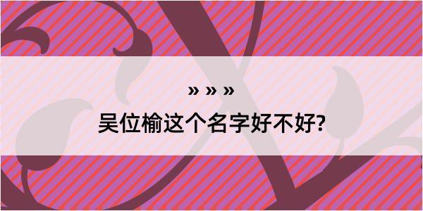 吴位榆这个名字好不好?