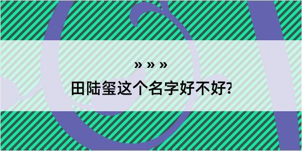 田陆玺这个名字好不好?