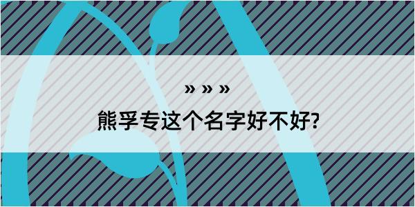 熊孚专这个名字好不好?