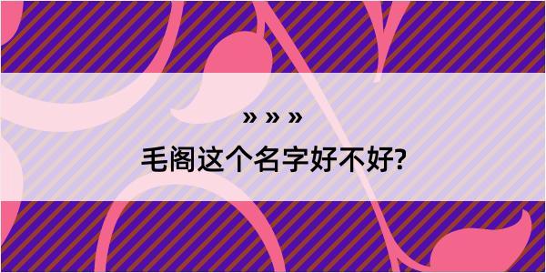 毛阁这个名字好不好?