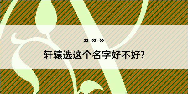 轩辕选这个名字好不好?