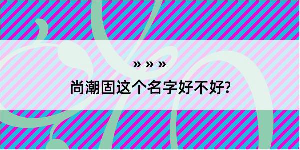 尚潮固这个名字好不好?